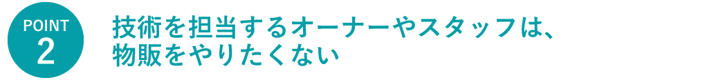 技術を担当するオーナーやスタッフは、物販をやりたくない